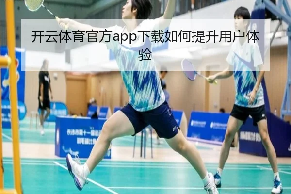 开云体育官方app下载如何提升用户体验